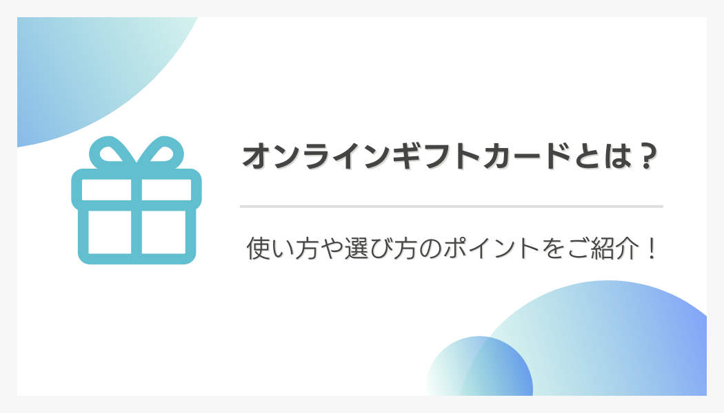 オンラインギフトカードとは？使い方や選び方のポイントをご紹介！